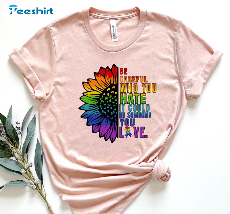 Be Careful Who You Hate It Could Be Someone You Love Sunflower Shirt, Lgbtq Pride Crewneck Unisex Hoodie