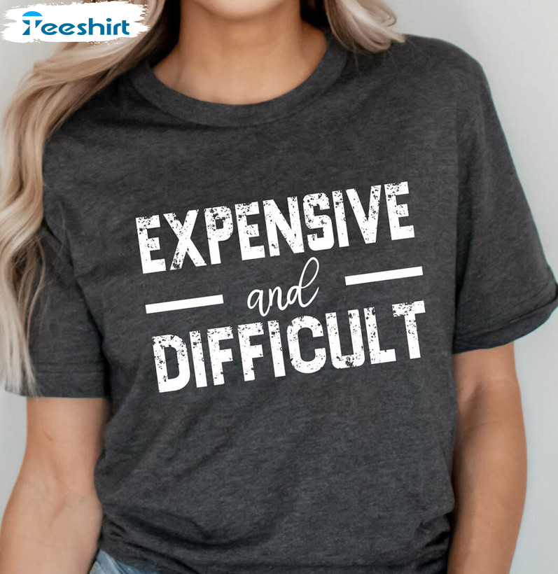 Expensive And Difficult Shirt, Funny Mothers Day Long Sleeve Short Sleeve