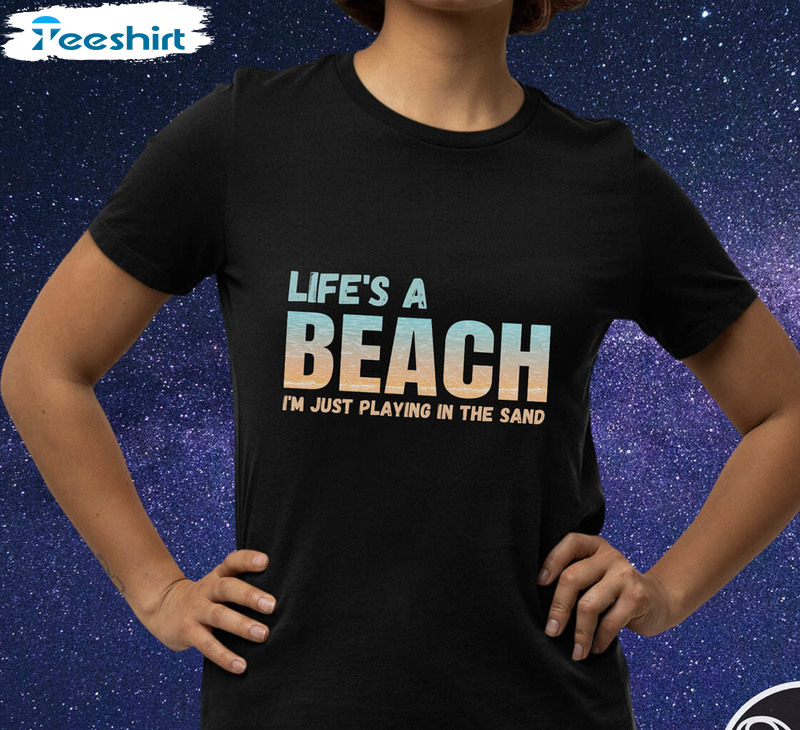 Life’s A Beach I’m Just Playin’ In The Sand Shirt, Summertime Beach Unisex T-shirt Crewneck