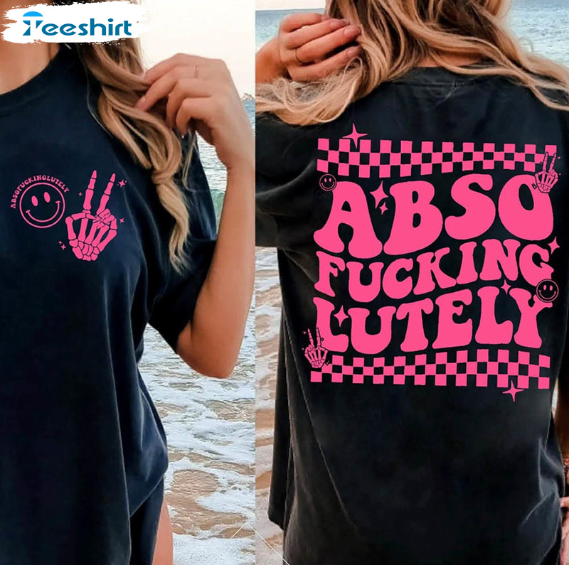 Abso Fucking Lutely Shirt, Funny Satcastic Crewneck Unisex T-shirt