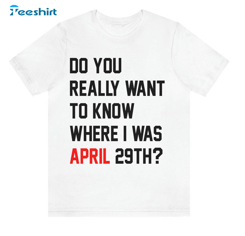 Do You Really Want To Know Where I Was April 29th Shirt, Eras Tour Trendy Music Short Sleeve Crewneck