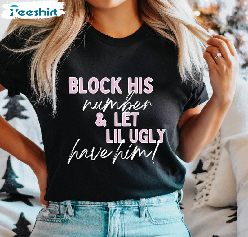 Block His Number And Let Lil Ugly Have Him Shirt, Funny Saying Quote Unisex T-shirt Tee Tops