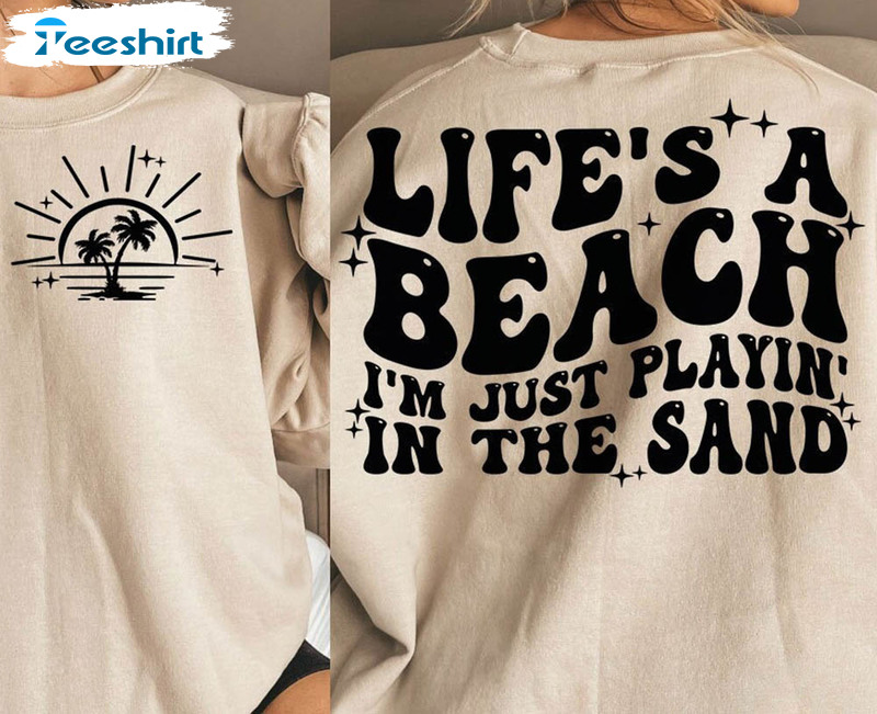 Life’s A Beach I’m Just Playin’ In The Sand Shirt, Treny Summer Unisex T-shirt Crewneck