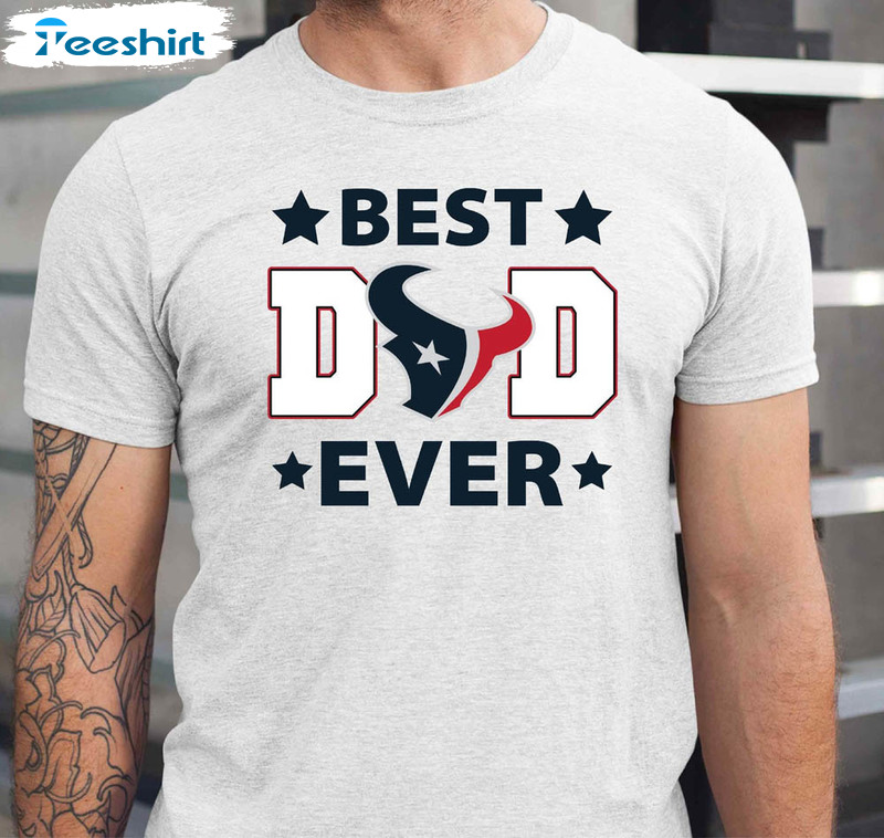 Houston Texans Football Shirt, Best Dad Ever Unisex Hoodie Crewneck