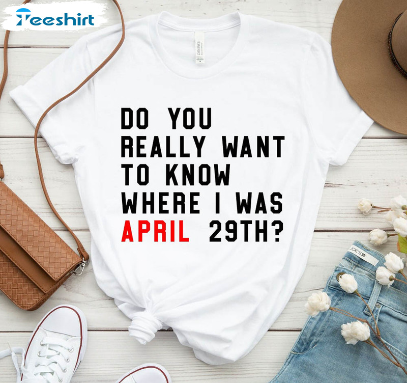 Do You Really Want To Know Where I Was April 29th Shirt, Eras Tour Unisex T-shirt Short Sleeve