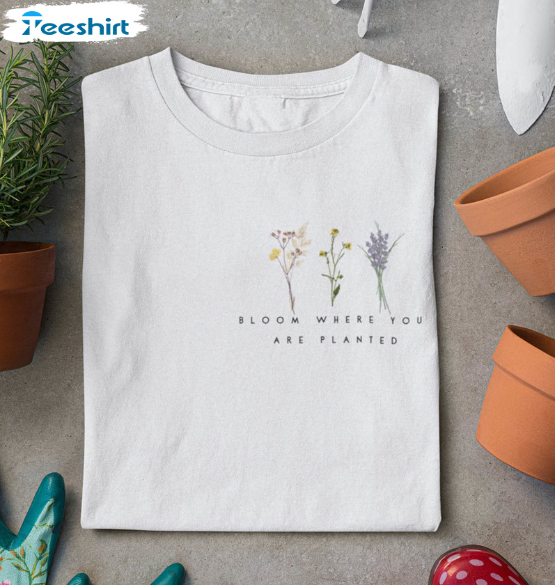 Bloom Where You Are Planted Shirt, Christian Plant Crewneck Unisex T-shirt