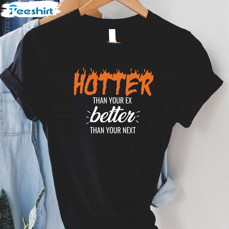 Hotter Than Your Ex Better Than Your Next Shirt, Funny Unisex T-shirt Long Sleeve