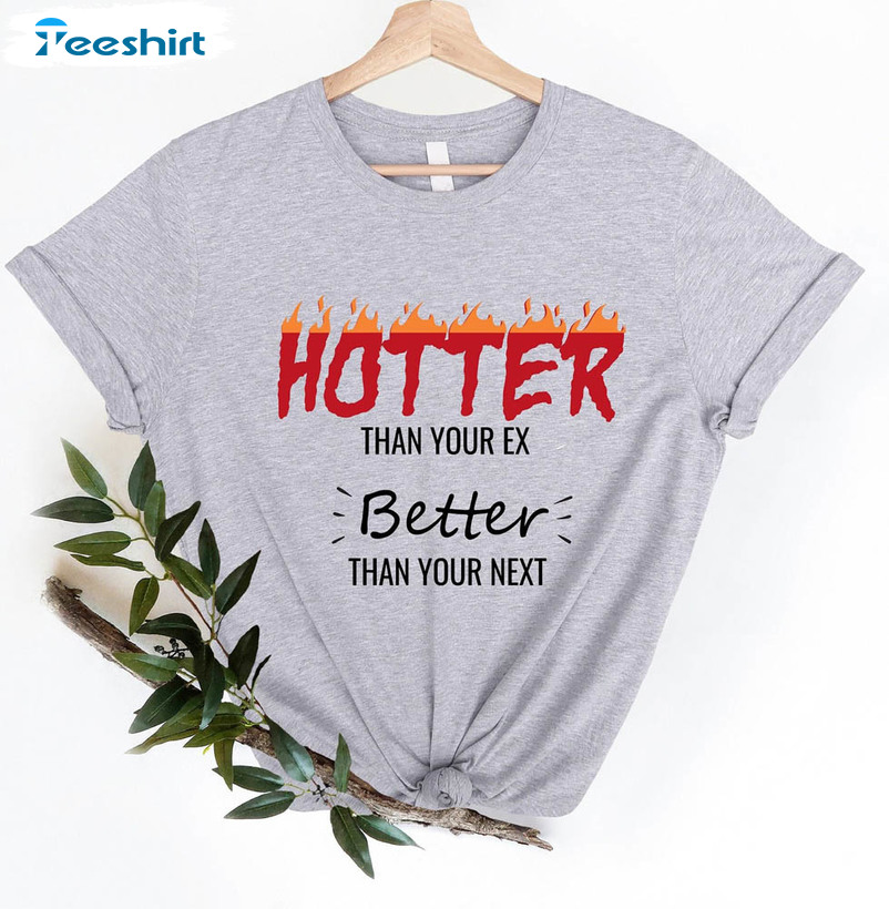 Hotter Than Your Ex Better Than Your Next Shirt, Sarcastic Quote Long Sleeve Short Sleeve