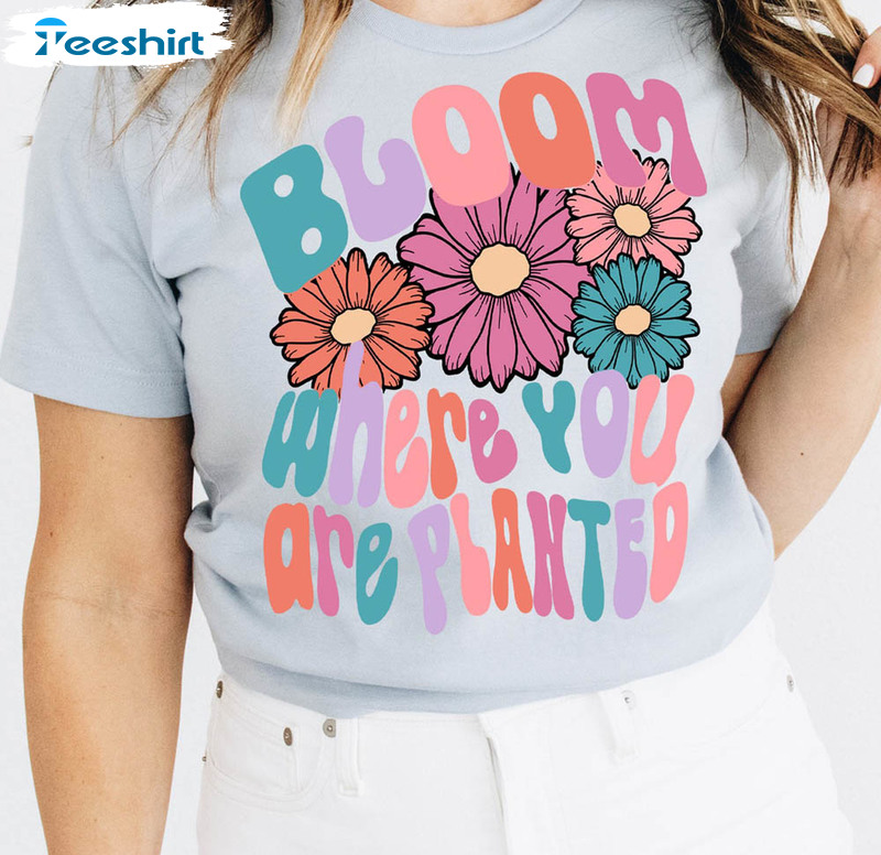 Bloom Where You Are Planted Shirt, Floral Trendy Short Sleeve Unisex T-shirt