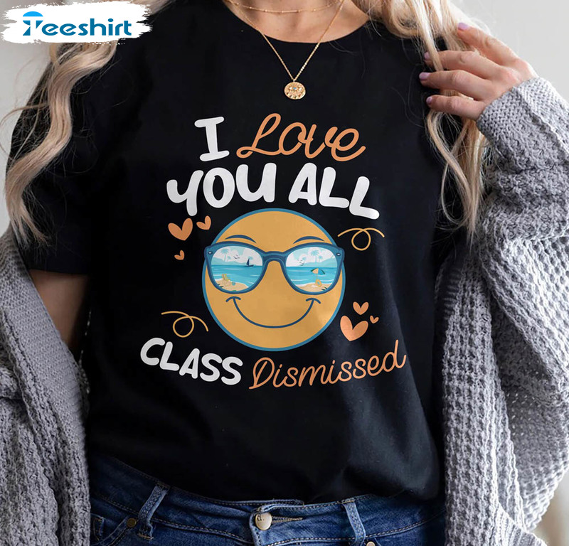 I Love You All Class Dismissed, Funny Teacher Summer Crewneck Unisex T-shirt