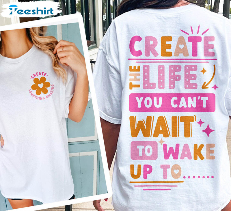 Create The Life You Can't Wait To Wake Up To Funny Shirt, Kindness Unisex T-shirt Crewneck