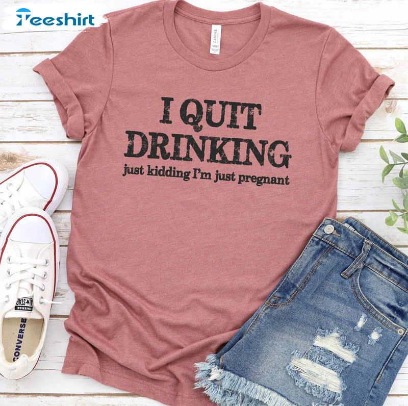 I Quit Drinking Just Kidding I'm Just Pregnant Shirt, Vintage Sweatshirt Short Sleeve