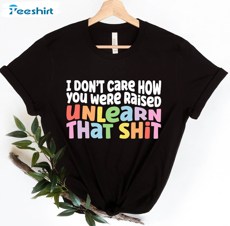 Don't Say Desantis Shirt, I Don't Care How You Were Raised Unlearn That Shit Crewnecktee Tops