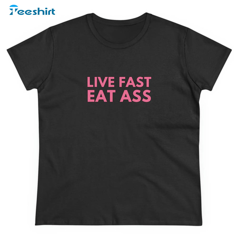 Live Fast Eat Ass Trendy Shirt, Funny Unisex T-shirt Unisex Hoodie