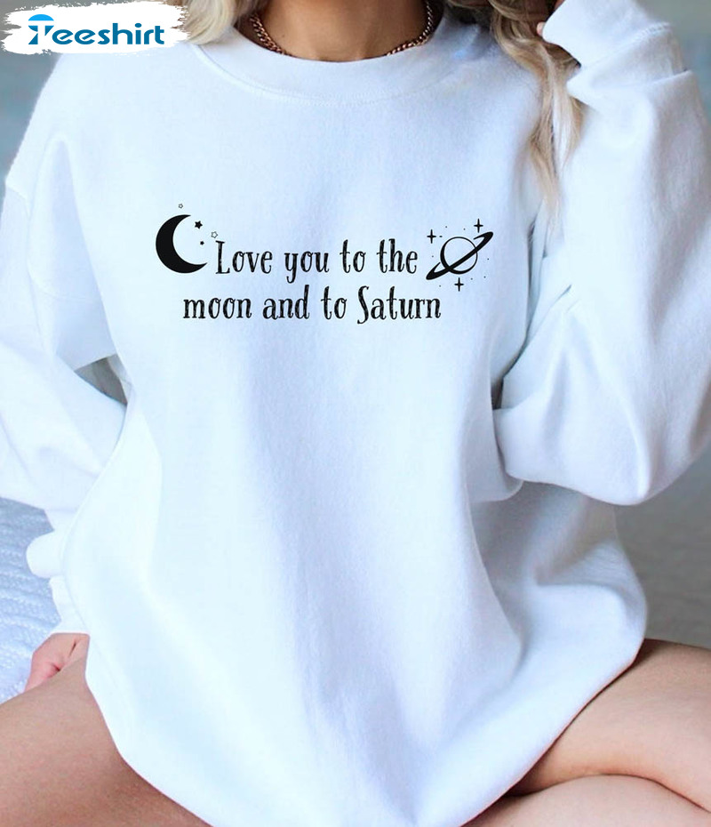 Love You To The Moon And To Saturn Shirt, Moon Cute Unisex T-shirt Crewneck