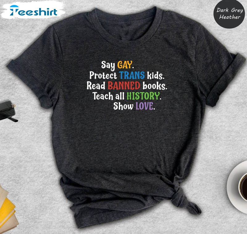 Say Gay Protect Trans Kids Shirt, Read Banned Books Teach All History Show Love Sweatshirt Short Sleeve