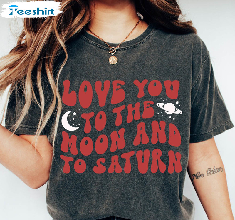 Love You To The Moon And Saturn Shirt , Unisex Space Crewneck Unisex Hoodie