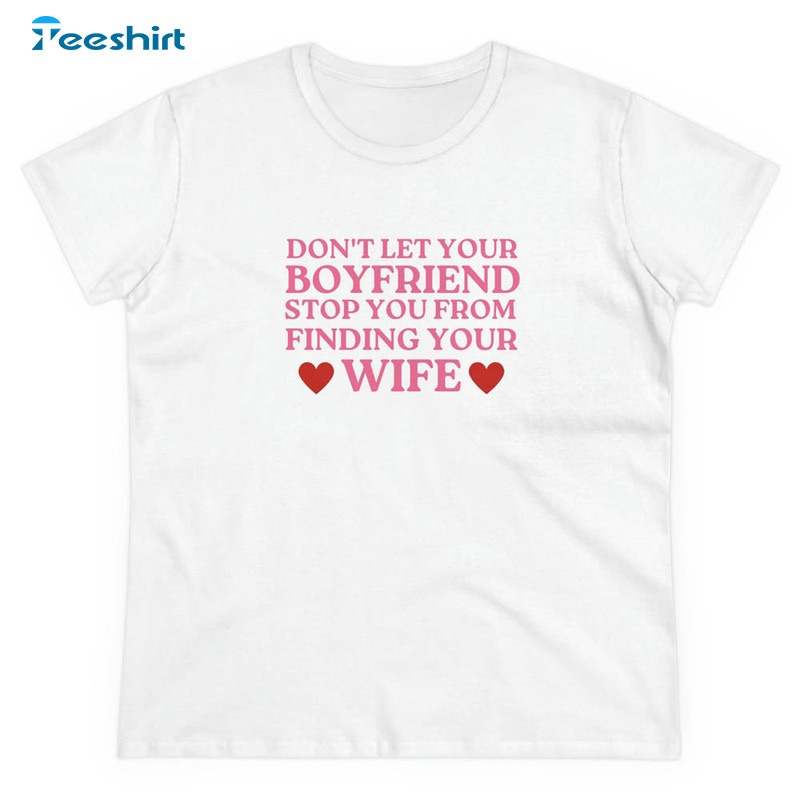 Don't Let Your Boyfriend Stop You From Finding Your Wife Shirt, Funny Pride Short Sleeve Unisex T-shirt