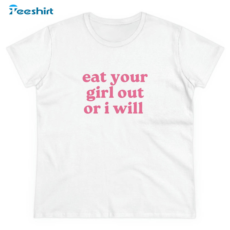 Eat Your Girl Out Or I Will Funny Shirt, Funny Lgbtq Pride Unisex T-shirt Short Sleeve