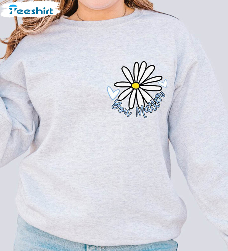 You Matter Daisy Shirt, Trendy Crewneck Unisex Hoodie