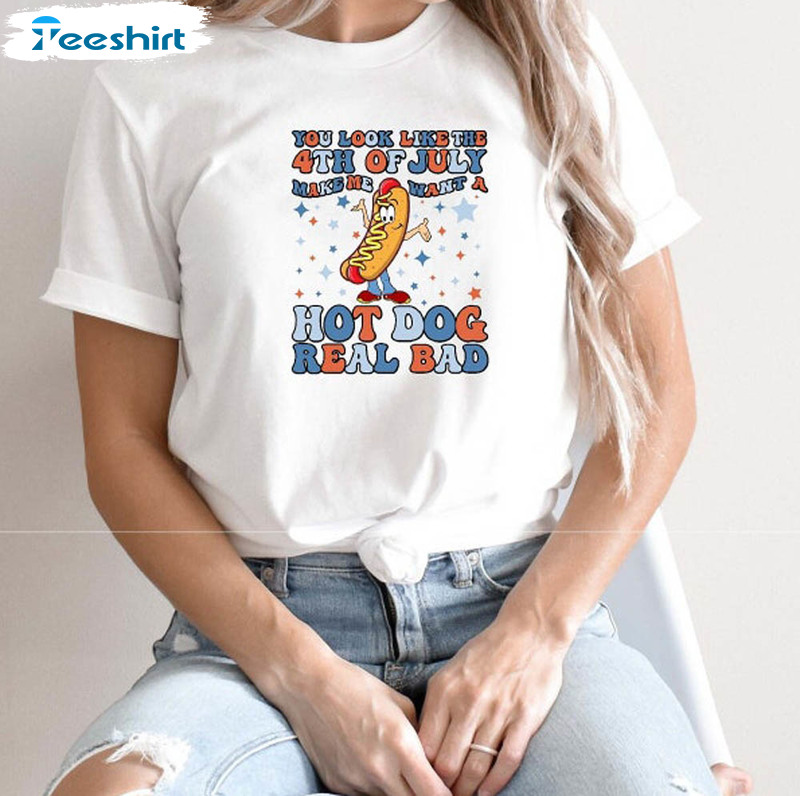 Funny You Look Like The 4th Of July Makes Me Want A Hotdog Real Bad Shirt, America Unisex T-shirt Short Sleeve