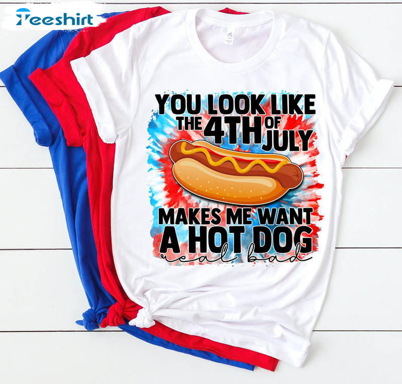 You Look Like The 4th Of July Makes Me Want A Hot Dog Real Bad Shirt, 4th Of July Tee Tops Short Sleeve