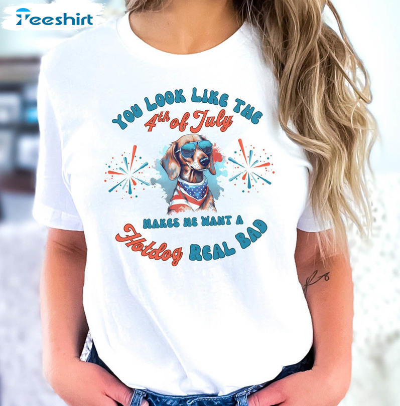 You Look Like The 4th Of July Makes Me Want A Hotdog Real Bad Cute Shirt, 4th Of July Dog Short Sleeve Unisex T-shirt