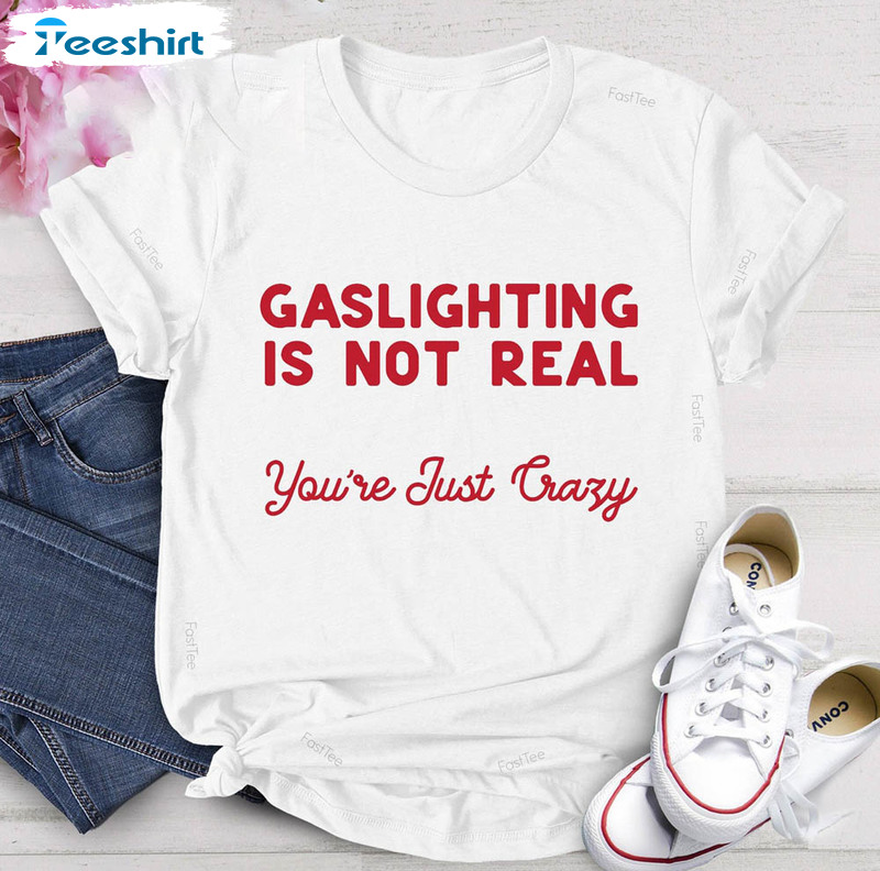 Gaslighting Is Not Real You're Just Crazy Funny Shirt, Meme Unisex T-shirt Long Sleeve