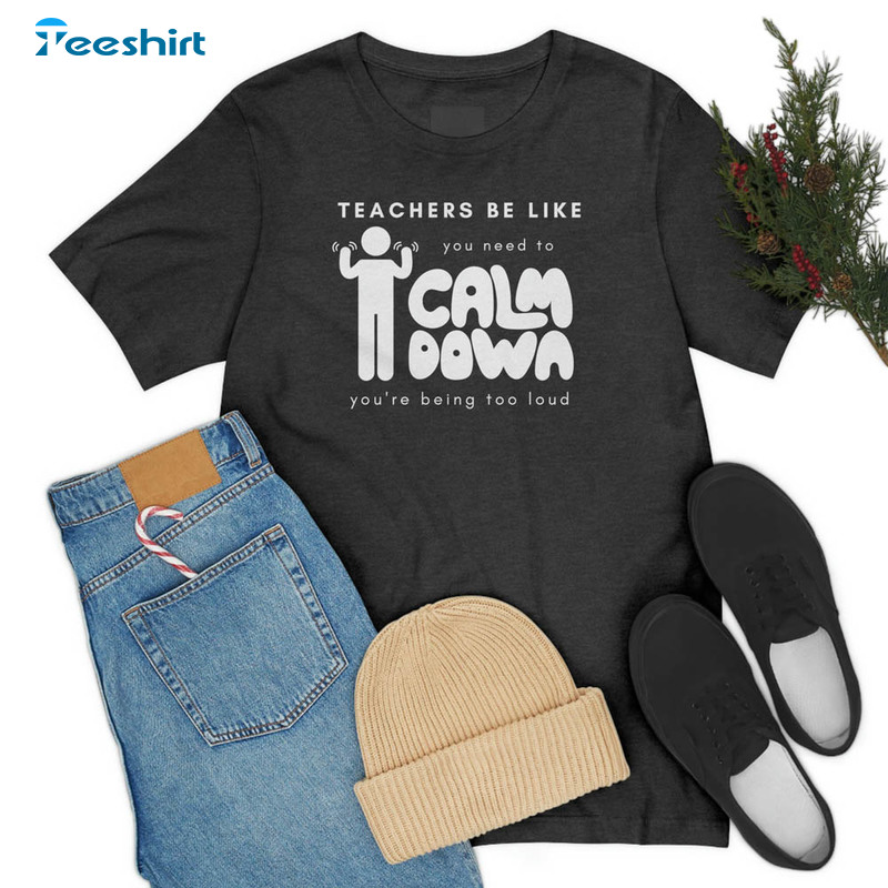 You Need To Calm Down You're Being Too Loud Shirt, Funny Teacher Unisex T-shirt Unisex Hoodie