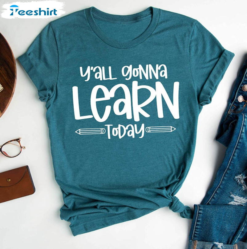 Y'all Gonna Learn Today Shirt, Teacher Life Teacher Appreciation Crewneck Unisex T-shirt