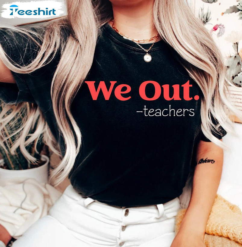 Funny Last Day Of School Teacher Shirt, We Out Teacher Unisex T-shirt Long Sleeve