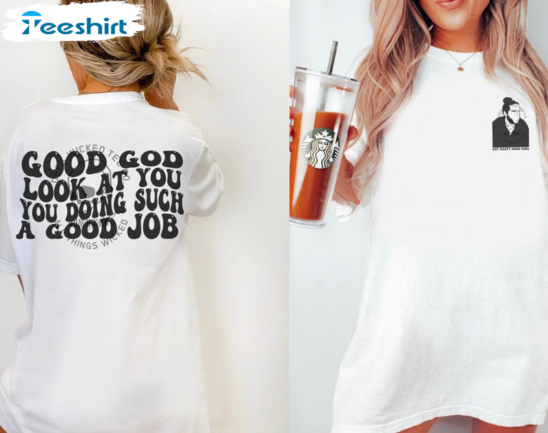 Good God Look At You Youre Doing Such A Good Job Shirt, Get Nasty Funny Long Sleeve Short Sleeve