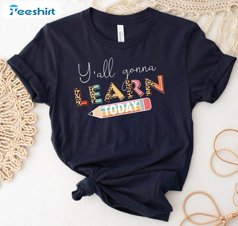 Y'all Gonna Learn Today Shirt, Funny Teacher T-shirt Tee Tops