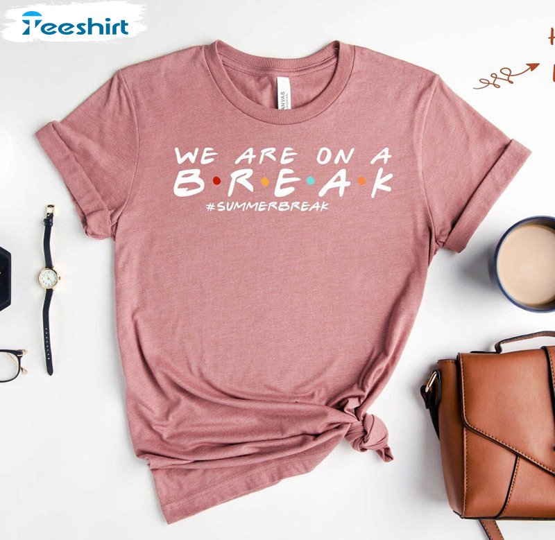 We Are On A Break Funny Shirt, Summer Break Student Short Sleeve Unisex T-shirt