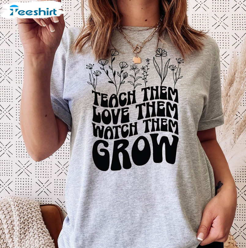 Teacher Appreciation Shirt, Teach Them Love Them Watch Them Grow Short Sleeve Crewneck