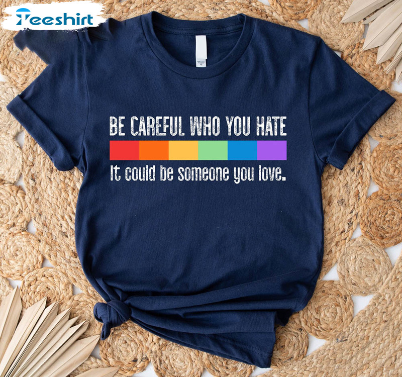 Be Careful Who You Hate It Could Be Someone You Love Shirt, Lgbt Pride Long Sleeve Short Sleeve