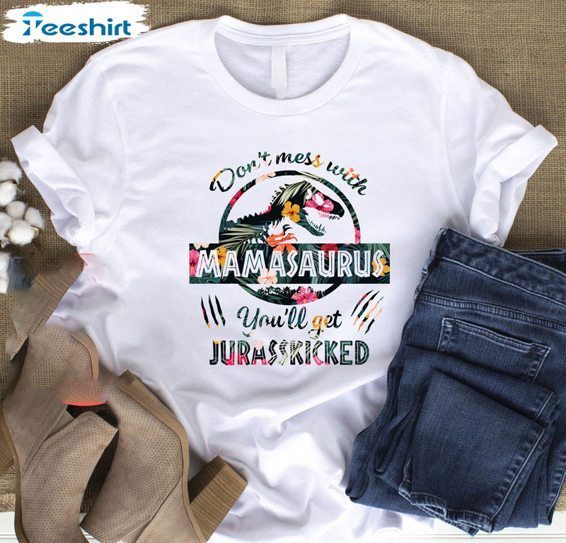 Don't Mess With Mamasaurus You'll Get Jurasskicked Shirt, Trendy Mamasaurus Mom Long Sleeve Short Sleeve