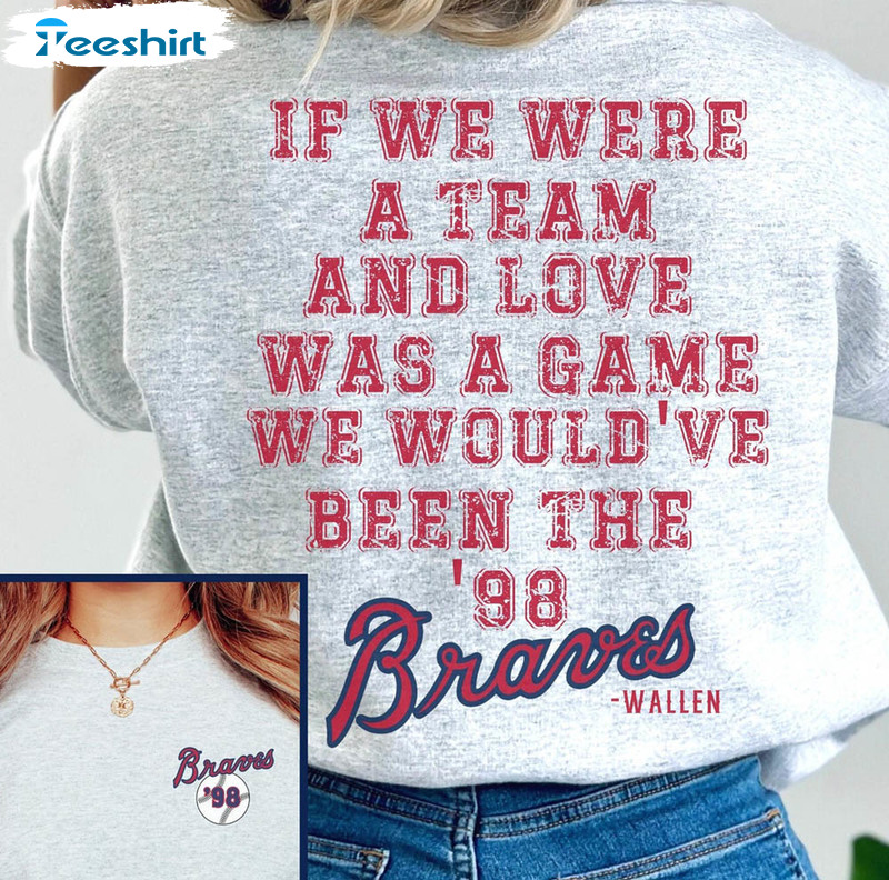98 Braves If We Were A Team Shirt, Country Music Lover Country Crewneck Tee Tops