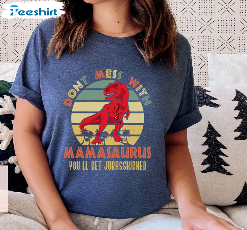 Don't Mess With Mamasaurus You'll Get Jurasskicked Shirt, Dinosaur Mama Short Sleeve Long Sleeve