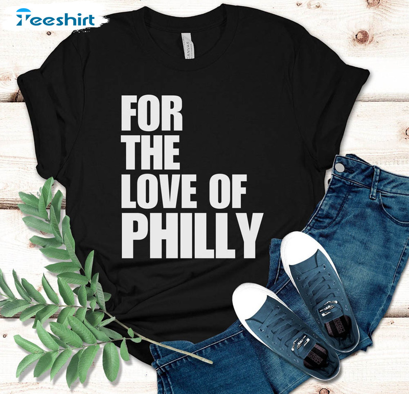 For The Love Of Philly Shirt, Philly Philly Sports Hoodie Unisex T-shirt