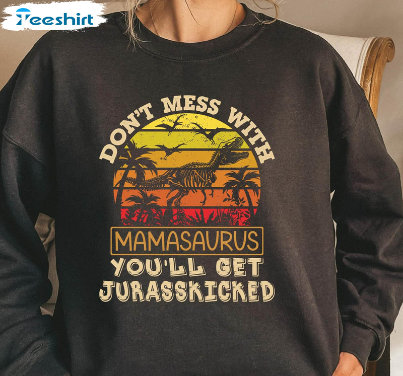 Don't Mess With Mamasaurus You'll Get Jurasskicked Shirt, Dinosaur Mother Long Sleeve Unisex Hoodie