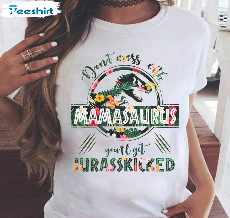 Don't Mess With Mamasaurus You'll Get Jurasskicked Shirt, Funny Unisex Hoodie Sweater