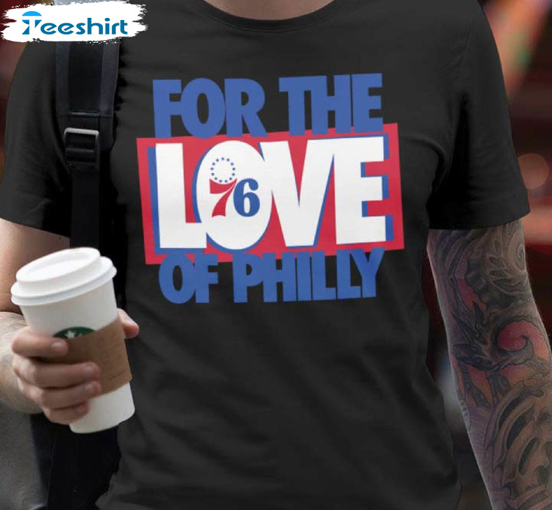 For The Love Of Philly Trendy Shirt, Sixers Basketball Unisex T-shirt Sweater