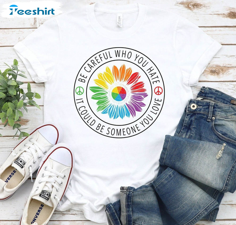 Be Careful Who You Hate It Could Be Someone You Love Trendy Shirt, Pride Straight Tee Tops Long Sleeve