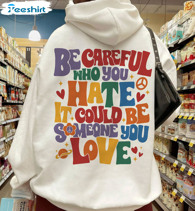 Be Careful Who You Hate Shirt, Lgbt Pride Rainbow Sweater Long Sleeve