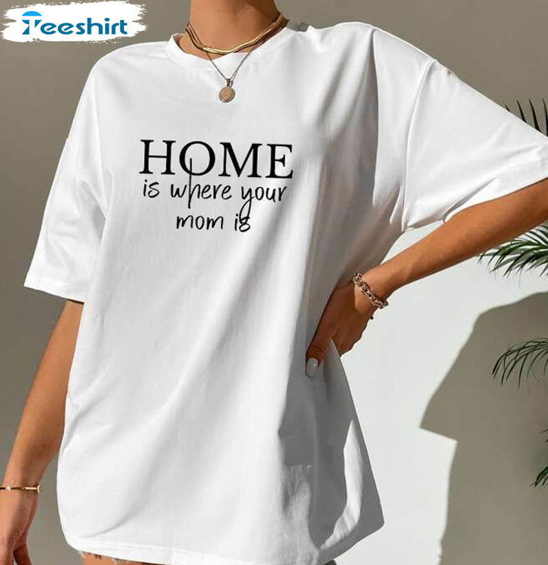 Home Is Where Your Mom Is Moms Garden Shirt, Grandma Crewneck Unisex T-shirt