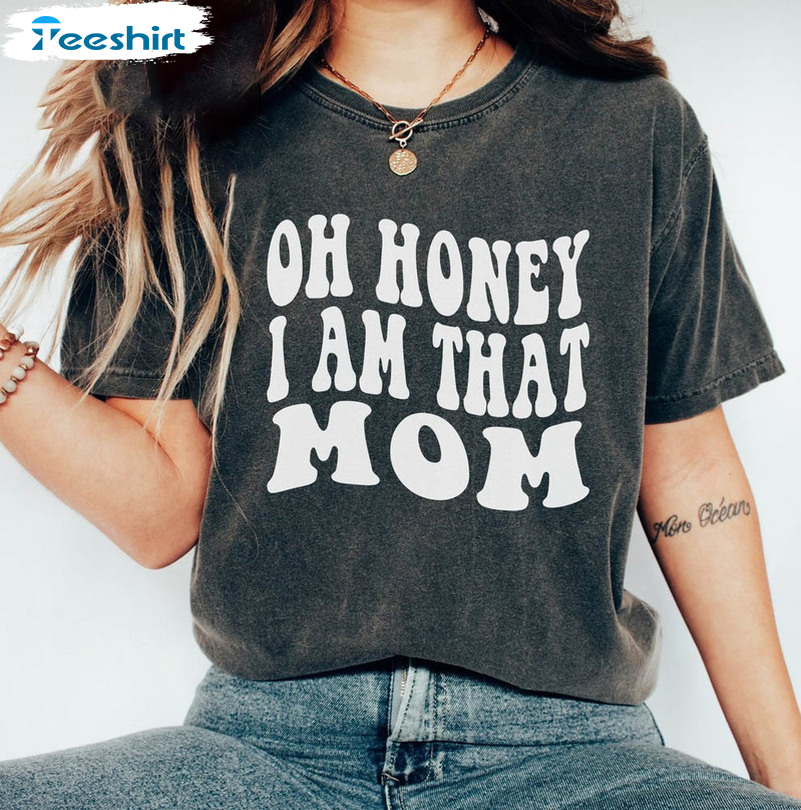 Oh Honey I Am That Mom Funny Shirt, Funny Mom Mama Sweatshirt Crewneck