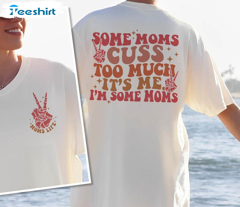 Some Moms Cuss Too Much It's Me I M Some Moms Shirt, Mothers Day Short Sleeve Unisex T-shirt