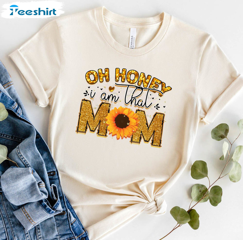 Oh Honey I Am That Mom Sunflower Shirt, Mothers Day Unisex Hoodie Short Sleeve