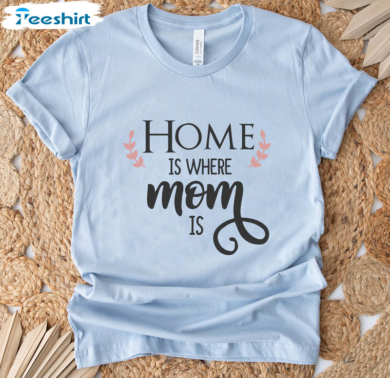 Home Is Where Mom Is Trendy Shirt, Cool Mom Crewneck Unisex T-shirt